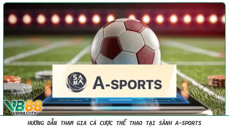 Thể thao A-Sports: Sảnh cược đỉnh cao cơ hội thắng lớn VB88 Hướng dẫn tham gia cá cược thể thao tại sảnh A-sports