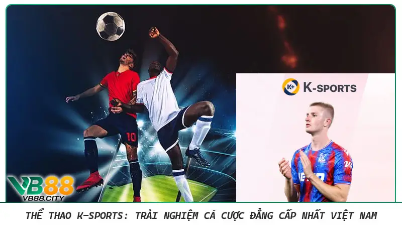 Thể thao K-Sports: Trải nghiệm cá cược đẳng cấp nhất Việt Nam